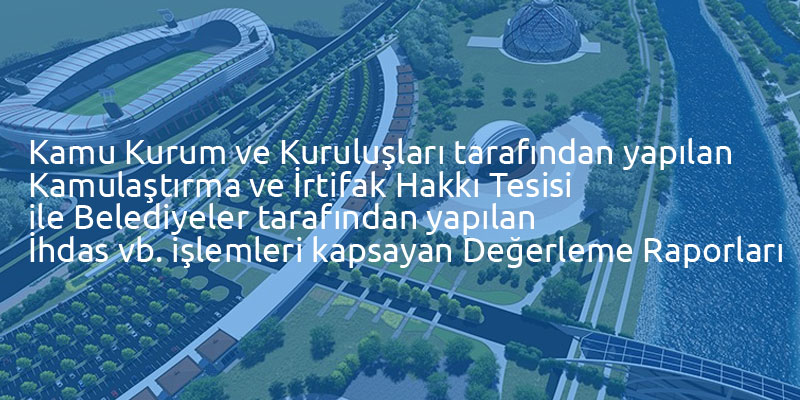 Kamu Kurum ve Kuruluşları tarafından yapılan Kamulaştırma ve İrtifak Hakkı Tesisi ile Belediyeler tarafından yapılan İhdas vb. işlemleri kapsayan Değerleme Raporları
